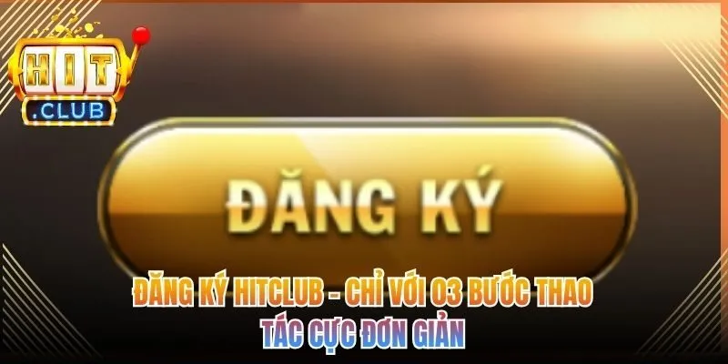 Đăng Ký Hitclub - Chỉ Với 03 Bước Thao Tác Cực Đơn Giản