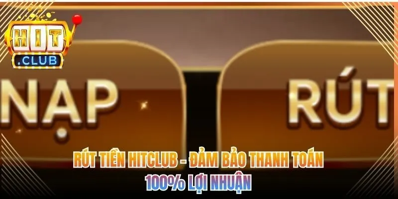Rút Tiền Hitclub - Đảm Bảo Thanh Toán 100% Lợi Nhuận